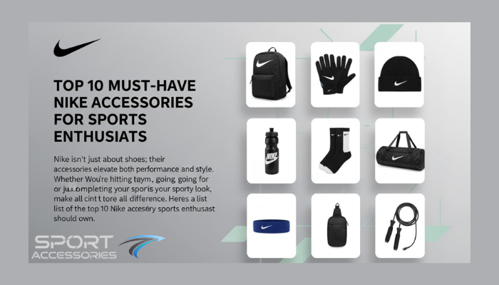 Top 10 Must-Have Nike Accessories for Sports Enthusiasts